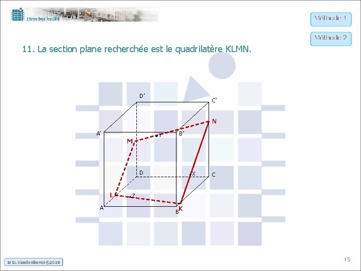 11. La section plane recherchée est le quadrilatère KLMN. D’ C’ N . Y