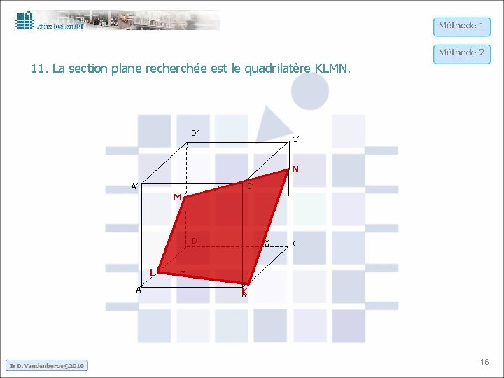 11. La section plane recherchée est le quadrilatère KLMN. D’ C’ N . Y