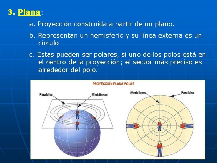 3. Plana: a. Proyección construida a partir de un plano. b. Representan un hemisferio