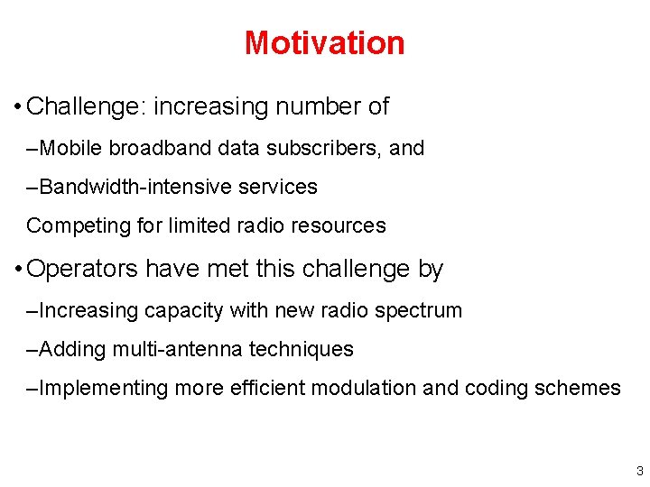 Motivation • Challenge: increasing number of –Mobile broadband data subscribers, and –Bandwidth-intensive services Competing