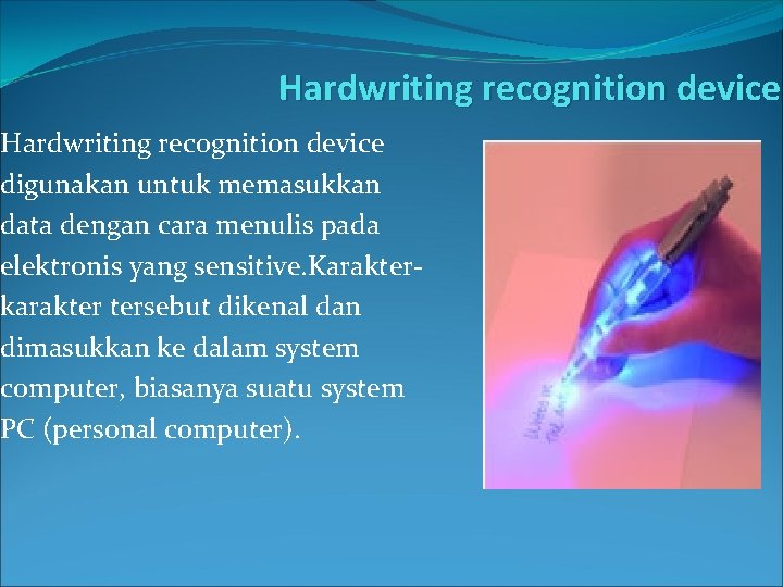 Hardwriting recognition device digunakan untuk memasukkan data dengan cara menulis pada elektronis yang sensitive.