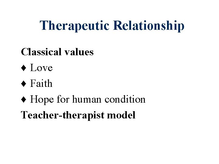 Therapeutic Relationship Classical values ♦ Love ♦ Faith ♦ Hope for human condition Teacher-therapist Therapeutic Relationship Classical values ♦ Love ♦ Faith ♦ Hope for human condition Teacher-therapist