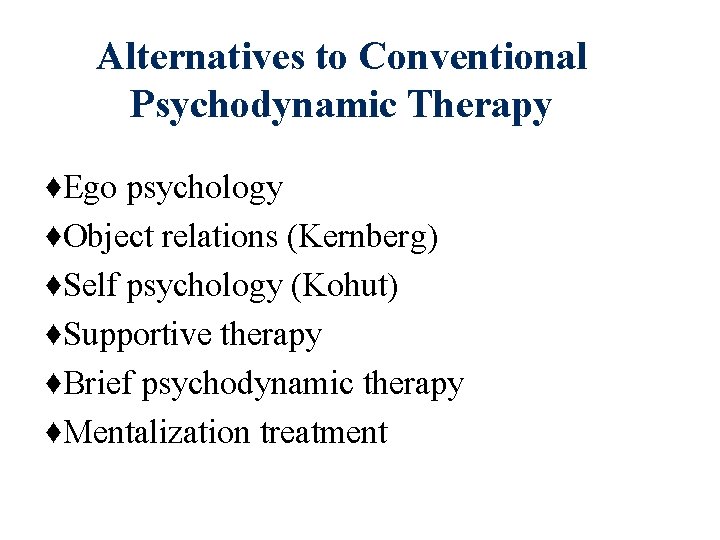 Alternatives to Conventional Psychodynamic Therapy ♦Ego psychology ♦Object relations (Kernberg) ♦Self psychology (Kohut) ♦Supportive Alternatives to Conventional Psychodynamic Therapy ♦Ego psychology ♦Object relations (Kernberg) ♦Self psychology (Kohut) ♦Supportive