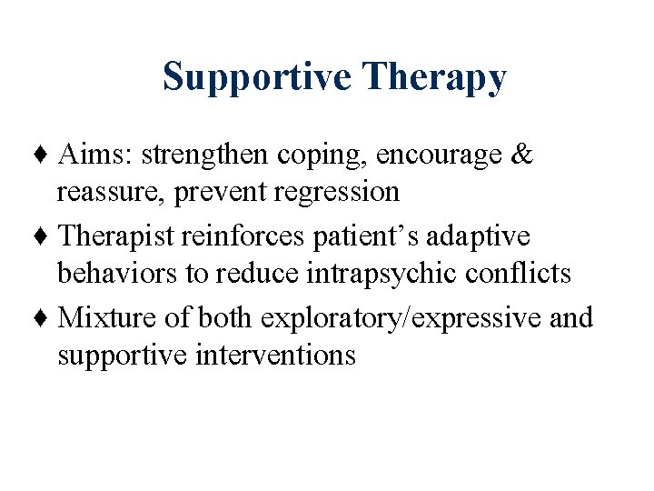 Supportive Therapy ♦ Aims: strengthen coping, encourage & reassure, prevent regression ♦ Therapist reinforces Supportive Therapy ♦ Aims: strengthen coping, encourage & reassure, prevent regression ♦ Therapist reinforces