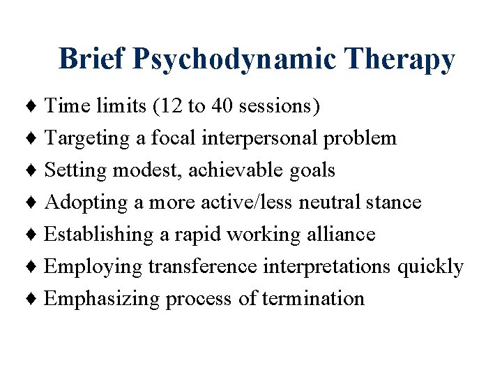 Brief Psychodynamic Therapy ♦ ♦ ♦ ♦ Time limits (12 to 40 sessions) Targeting Brief Psychodynamic Therapy ♦ ♦ ♦ ♦ Time limits (12 to 40 sessions) Targeting