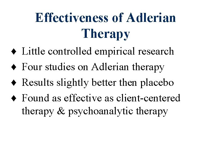 Effectiveness of Adlerian Therapy ♦ ♦ Little controlled empirical research Four studies on Adlerian Effectiveness of Adlerian Therapy ♦ ♦ Little controlled empirical research Four studies on Adlerian