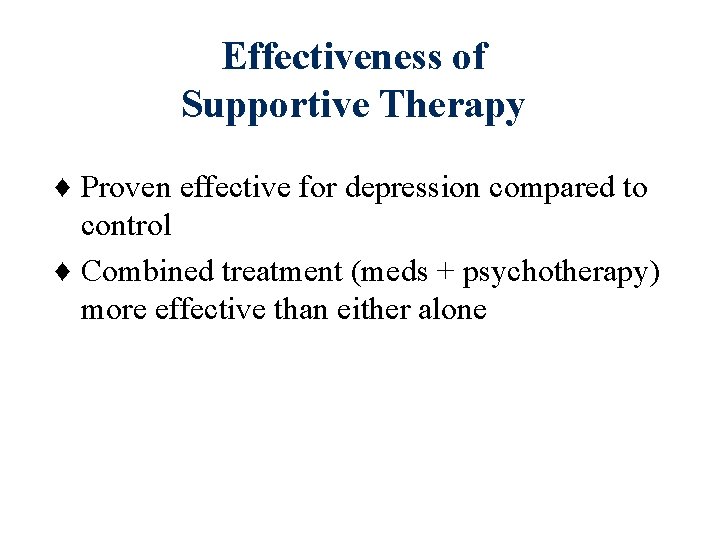 Effectiveness of Supportive Therapy ♦ Proven effective for depression compared to control ♦ Combined Effectiveness of Supportive Therapy ♦ Proven effective for depression compared to control ♦ Combined