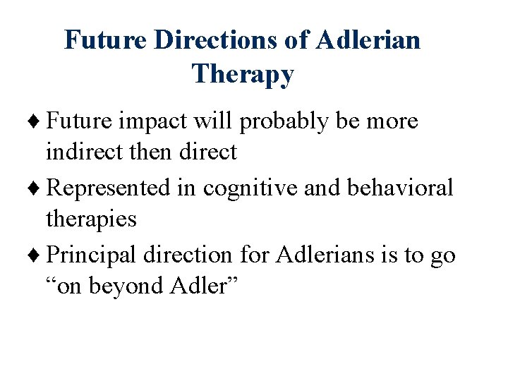 Future Directions of Adlerian Therapy ♦ Future impact will probably be more indirect then Future Directions of Adlerian Therapy ♦ Future impact will probably be more indirect then