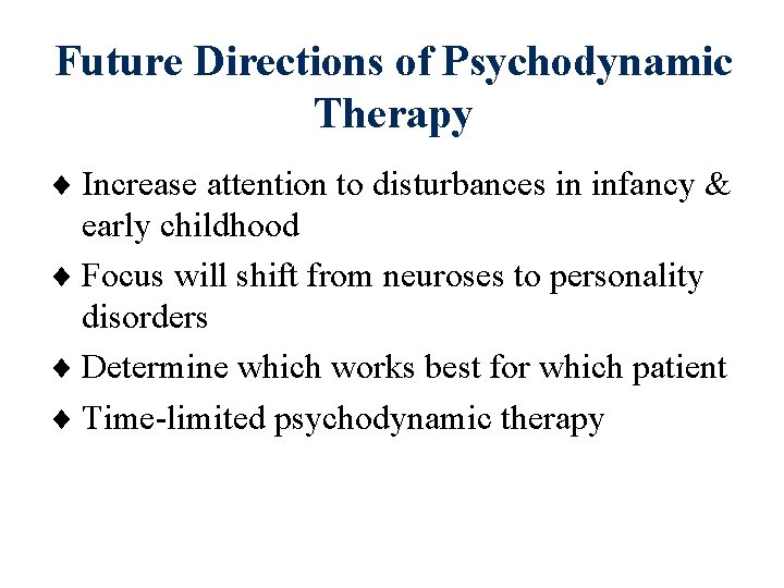 Future Directions of Psychodynamic Therapy Increase attention to disturbances in infancy & early childhood Future Directions of Psychodynamic Therapy Increase attention to disturbances in infancy & early childhood
