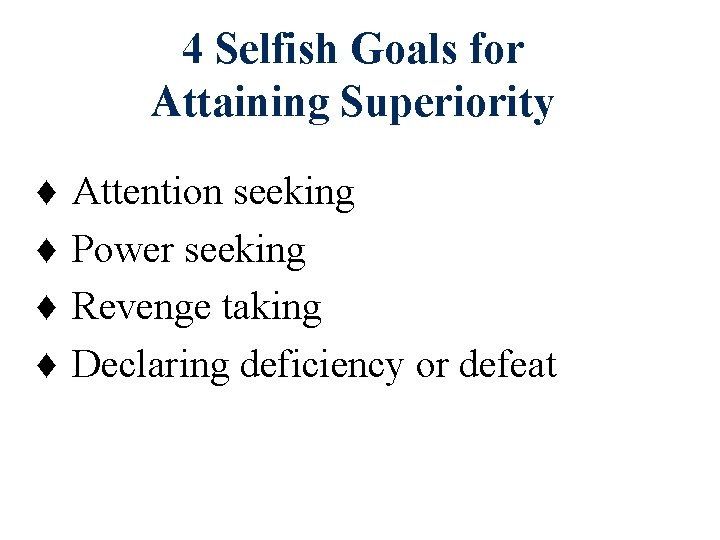 4 Selfish Goals for Attaining Superiority ♦ ♦ Attention seeking Power seeking Revenge taking 4 Selfish Goals for Attaining Superiority ♦ ♦ Attention seeking Power seeking Revenge taking