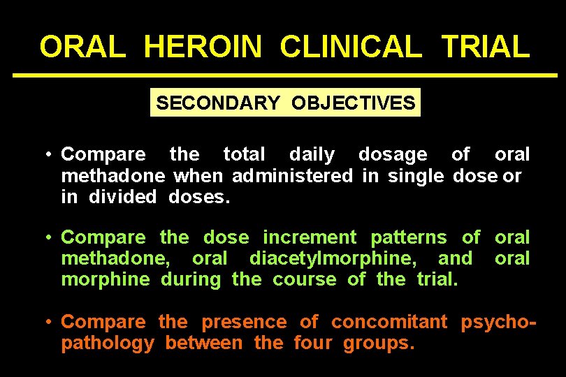 ORAL HEROIN CLINICAL TRIAL SECONDARY OBJECTIVES • Compare the total daily dosage of oral