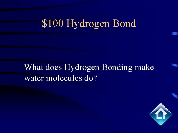 $100 Hydrogen Bond What does Hydrogen Bonding make water molecules do? 