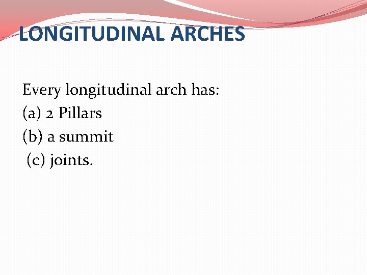 LONGITUDINAL ARCHES Every longitudinal arch has: (a) 2 Pillars (b) a summit (c) joints.