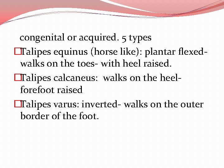 congenital or acquired. 5 types �Talipes equinus (horse like): plantar flexedwalks on the toes-