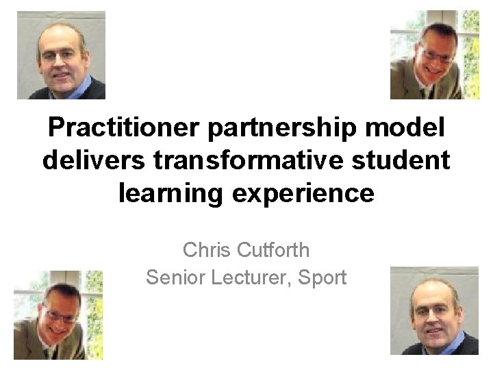 Practitioner partnership model delivers transformative student learning experience Chris Cutforth Senior Lecturer, Sport 