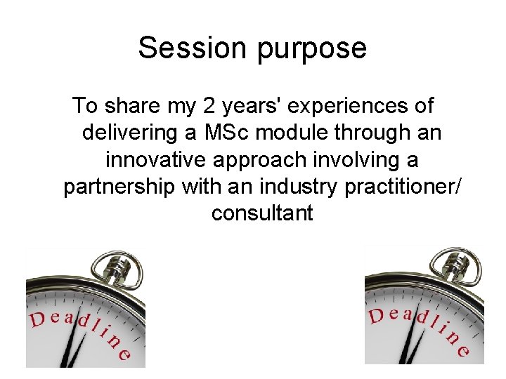 Session purpose To share my 2 years' experiences of delivering a MSc module through