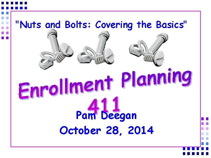 "Nuts and Bolts: Covering the Basics" Pam Deegan October 28, 2014 