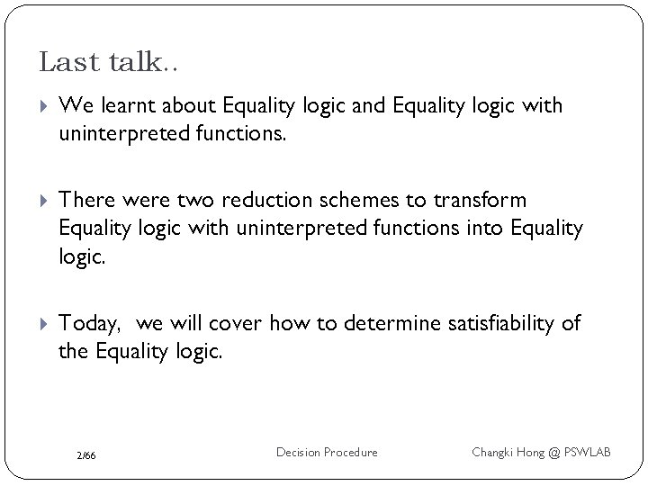 Last talk. . We learnt about Equality logic and Equality logic with uninterpreted functions.