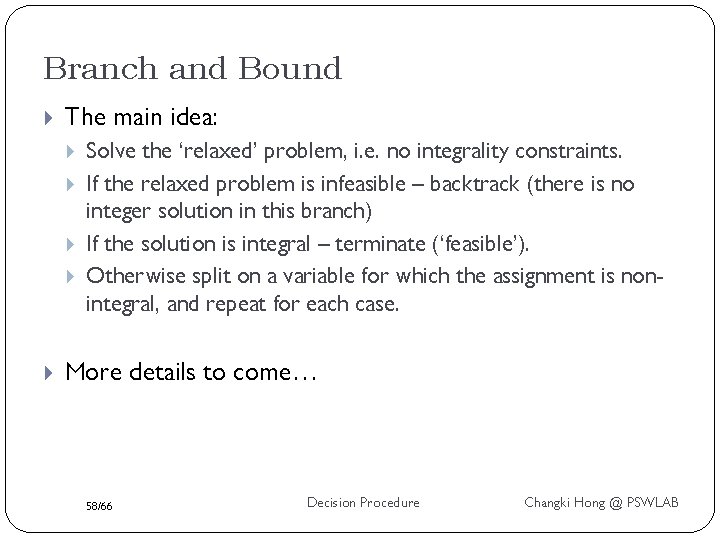 Branch and Bound The main idea: Solve the ‘relaxed’ problem, i. e. no integrality