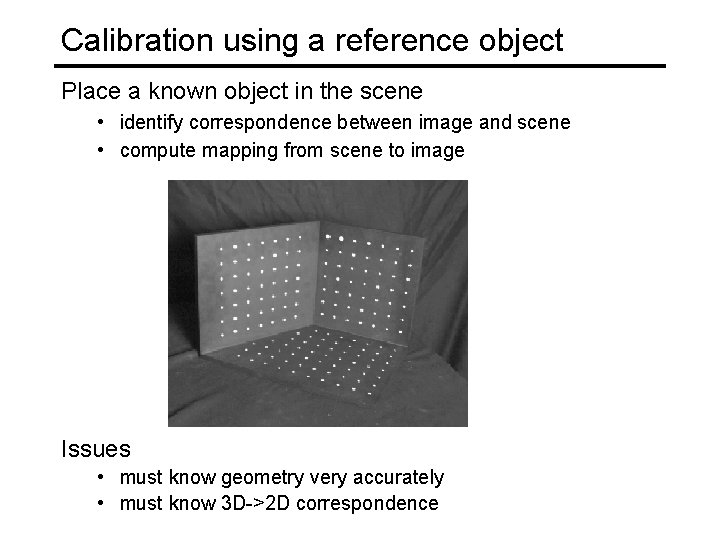Calibration using a reference object Place a known object in the scene • identify