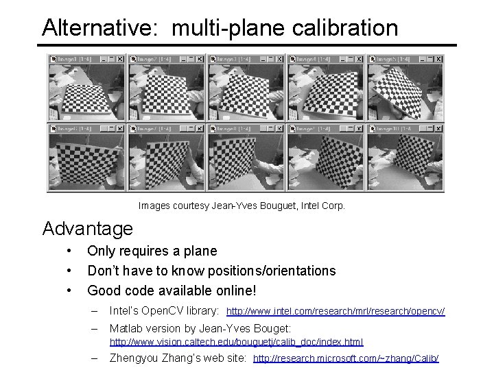 Alternative: multi-plane calibration Images courtesy Jean-Yves Bouguet, Intel Corp. Advantage • • • Only