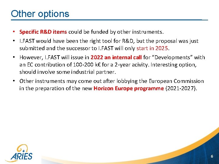 Other options • Specific R&D items could be funded by other instruments. • I.