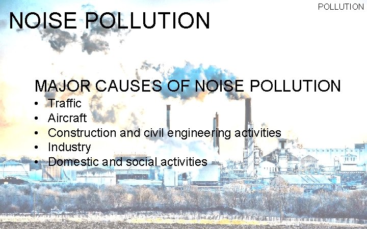 NOISE POLLUTION MAJOR CAUSES OF NOISE POLLUTION • • • Traffic Aircraft Construction and
