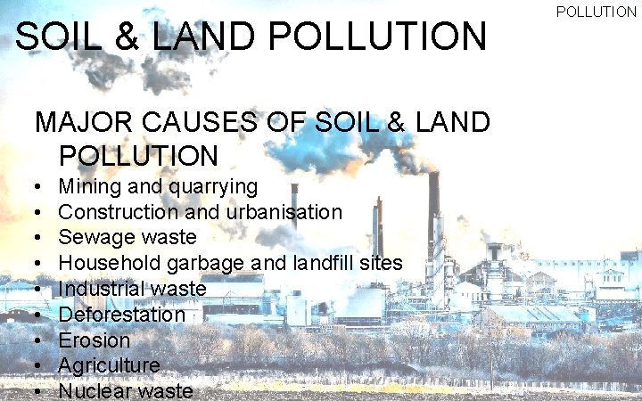 SOIL & LAND POLLUTION MAJOR CAUSES OF SOIL & LAND POLLUTION • • •