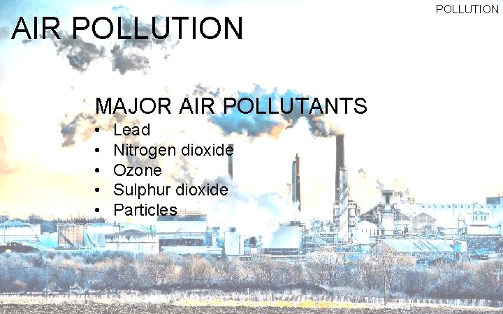 AIR POLLUTION MAJOR AIR POLLUTANTS • • • Lead Nitrogen dioxide Ozone Sulphur dioxide