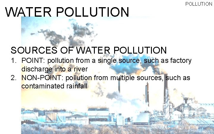 WATER POLLUTION SOURCES OF WATER POLLUTION 1. POINT: pollution from a single source, such
