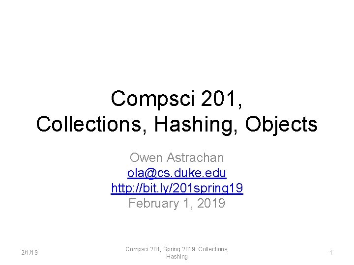 Compsci 201, Collections, Hashing, Objects Owen Astrachan ola@cs. duke. edu http: //bit. ly/201 spring