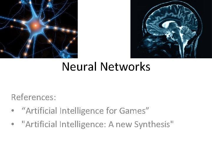 Neural Networks References: • “Artificial Intelligence for Games” • "Artificial Intelligence: A new Synthesis"