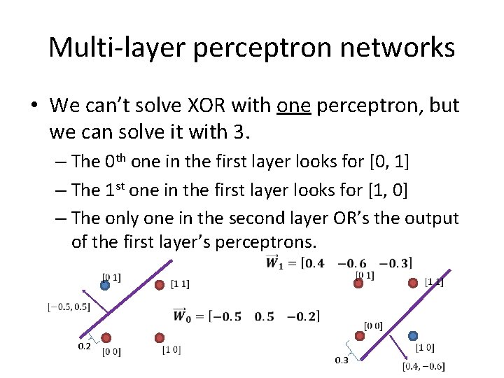 Multi-layer perceptron networks • We can’t solve XOR with one perceptron, but we can