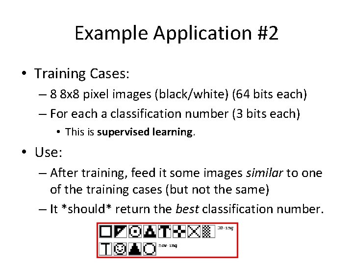 Example Application #2 • Training Cases: – 8 8 x 8 pixel images (black/white)
