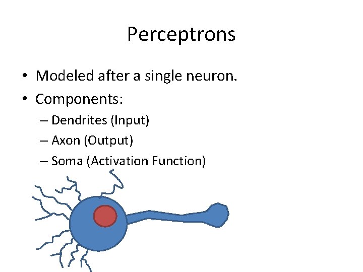 Perceptrons • Modeled after a single neuron. • Components: – Dendrites (Input) – Axon