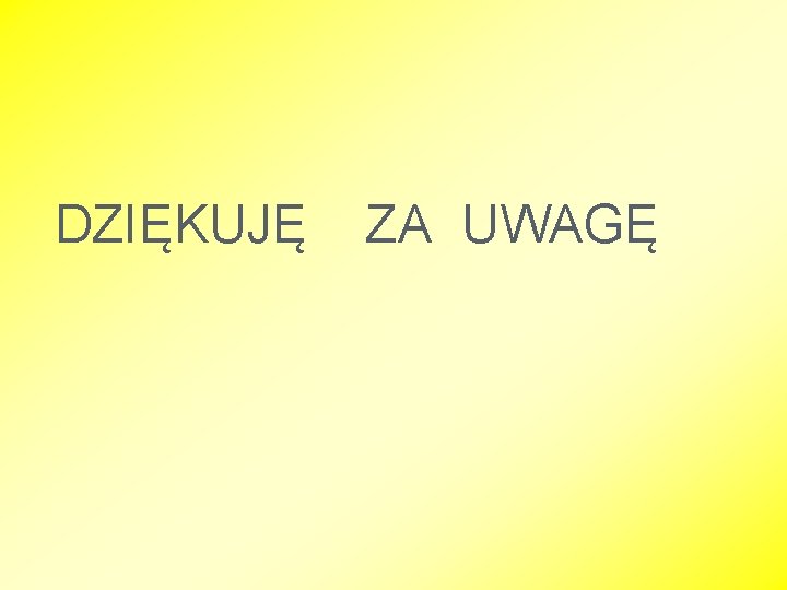 DZIĘKUJĘ ZA UWAGĘ 