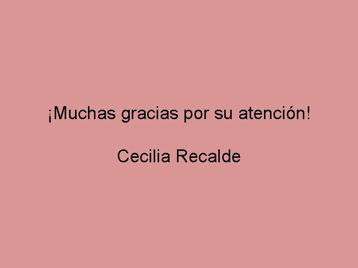 ¡Muchas gracias por su atención! Cecilia Recalde 