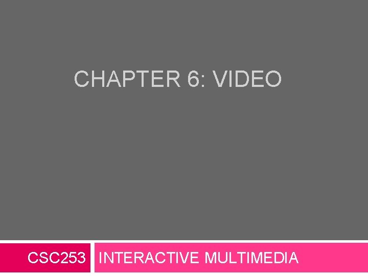 CHAPTER 6: VIDEO CSC 253 INTERACTIVE MULTIMEDIA 