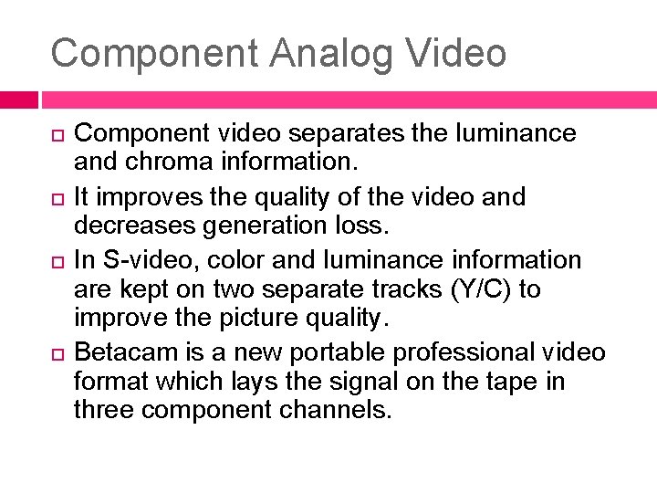 Component Analog Video Component video separates the luminance and chroma information. It improves the