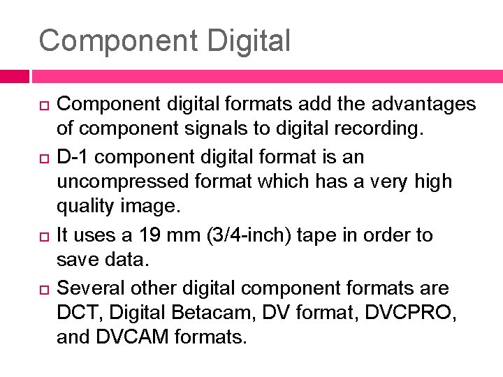Component Digital Component digital formats add the advantages of component signals to digital recording.