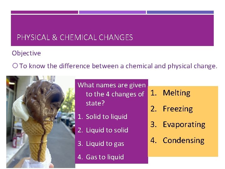 PHYSICAL & CHEMICAL CHANGES Objective To know the difference between a chemical and physical