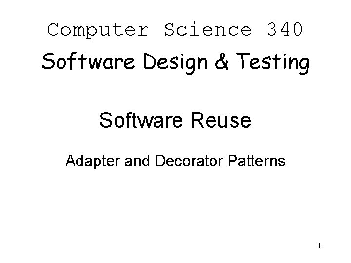 Computer Science 340 Software Design & Testing Software Reuse Adapter and Decorator Patterns 1