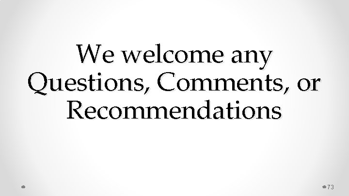 We welcome any Questions, Comments, or Recommendations 73 