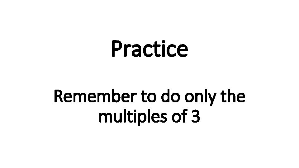 Practice Remember to do only the multiples of 3 