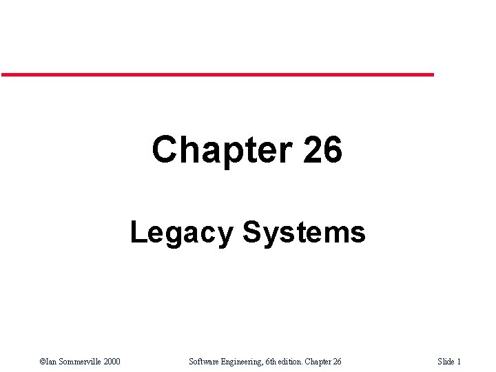 Chapter 26 Legacy Systems ©Ian Sommerville 2000 Software Engineering, 6 th edition. Chapter 26