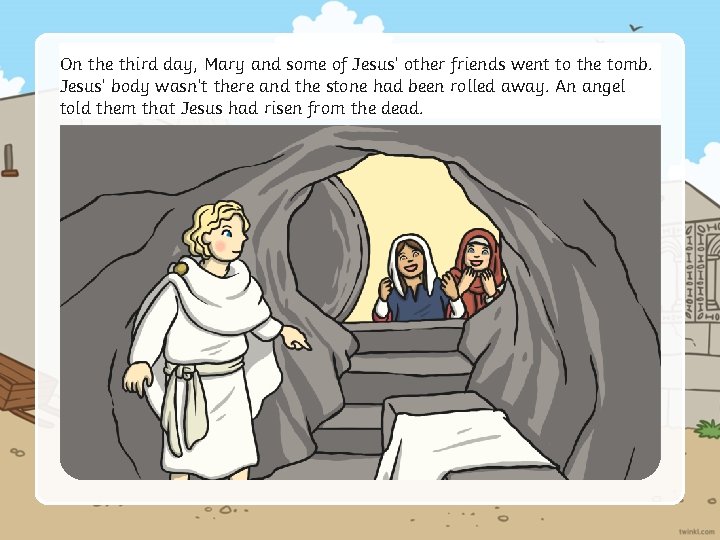 On the third day, Mary and some of Jesus’ other friends went to the