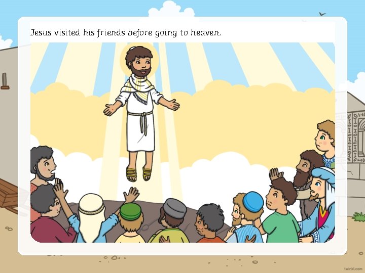 Jesus visited his friends before going to heaven. 