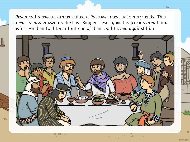Jesus had a special dinner called a Passover meal with his friends. This meal