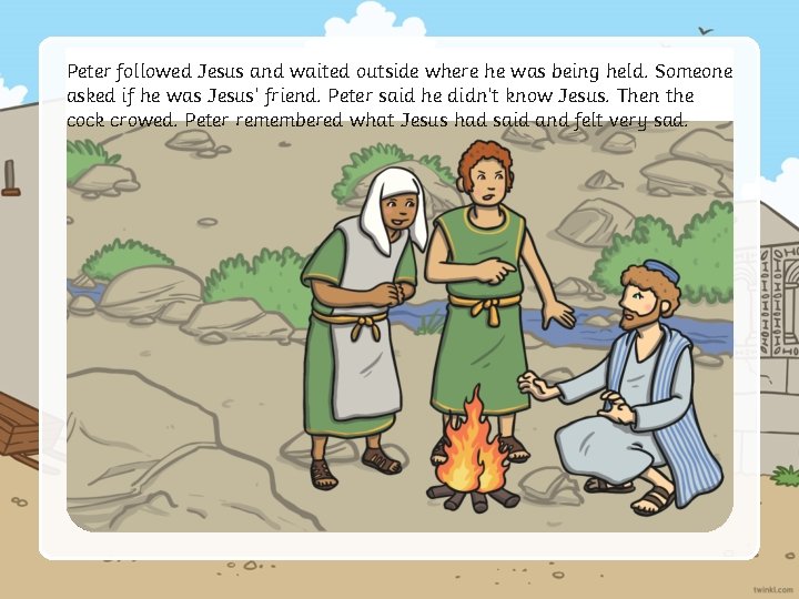 Peter followed Jesus and waited outside where he was being held. Someone asked if