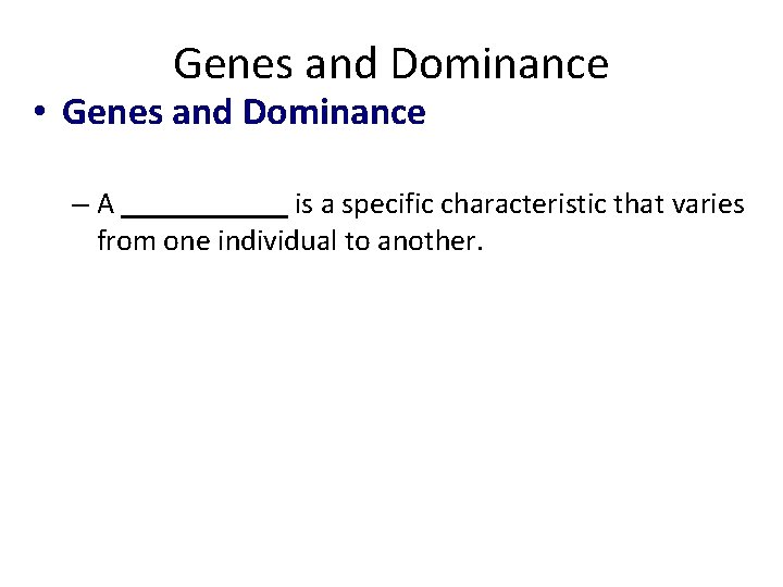 Genes and Dominance • Genes and Dominance – A ______ is a specific characteristic